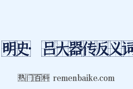 明史·吕大器传反义词是什么意思的图片